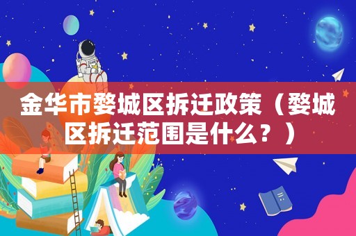 金華市婺城區(qū)拆遷政策（婺城區(qū)拆遷范圍是什么？）