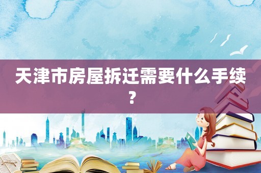天津市房屋拆遷需要什么手續？