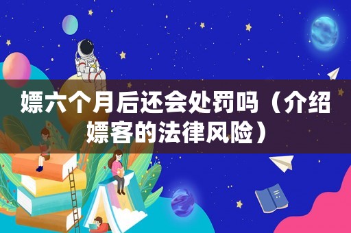 嫖六個月后還會處罰嗎（介紹嫖客的法律風險）