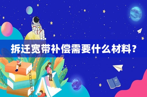 拆遷寬帶補(bǔ)償需要什么材料？