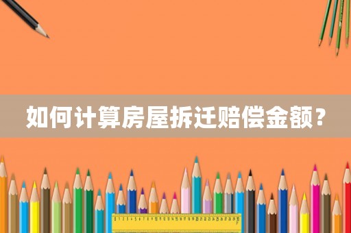 如何計算房屋拆遷賠償金額？