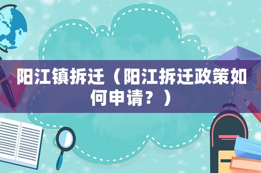 陽江鎮拆遷（陽江拆遷政策如何申請？）