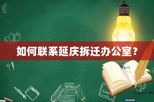如何聯系延慶拆遷辦公室？