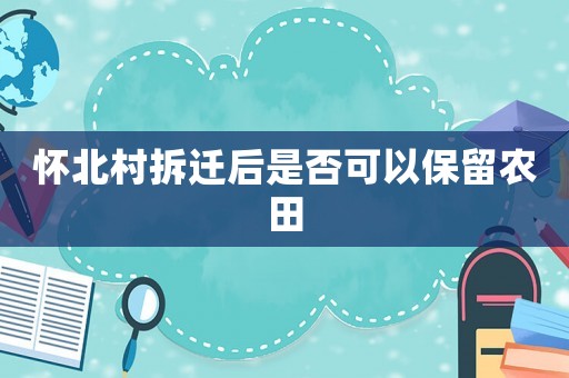 懷北村拆遷后是否可以保留農田