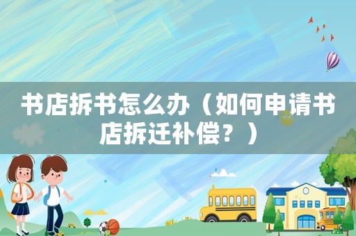 書店拆書怎么辦（如何申請(qǐng)書店拆遷補(bǔ)償？）