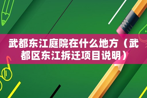 武都東江庭院在什么地方（武都區東江拆遷項目說明）