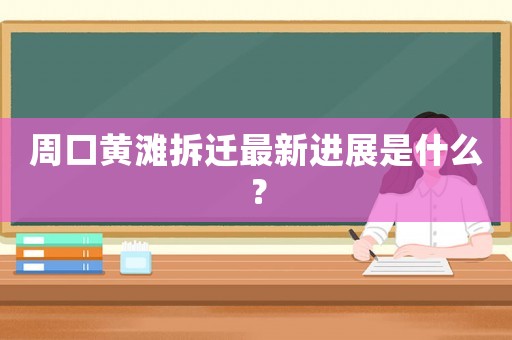 周口黃灘拆遷最新進展是什么？