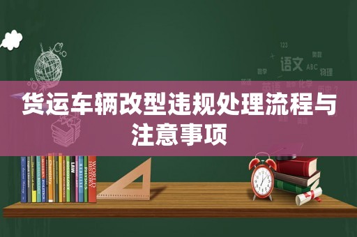 貨運車輛改型違規處理流程與注意事項