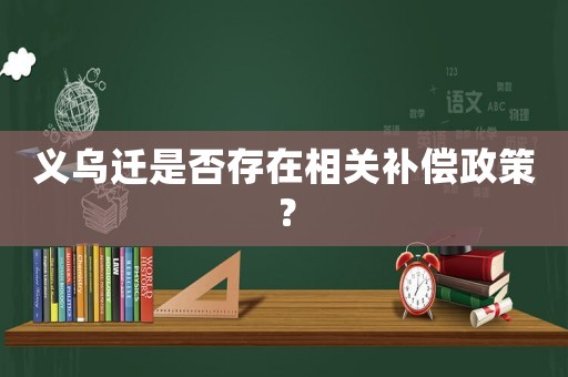 義烏遷是否存在相關補償政策？