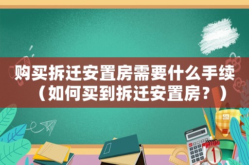 購買拆遷安置房需要什么手續(xù)（如何買到拆遷安置房？）