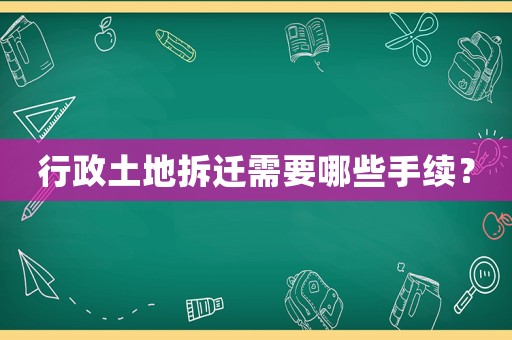 行政土地拆遷需要哪些手續(xù)？