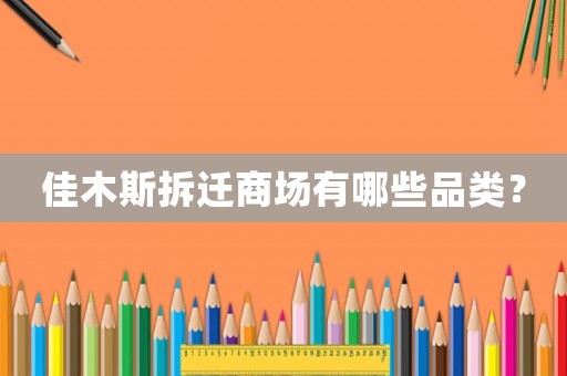 佳木斯拆遷商場有哪些品類？
