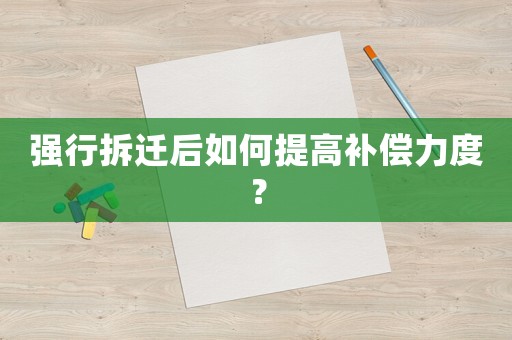 強行拆遷后如何提高補償力度？