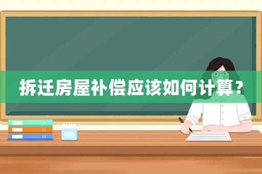 拆遷房屋補償應該如何計算？