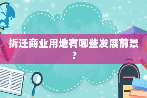 拆遷商業(yè)用地有哪些發(fā)展前景？
