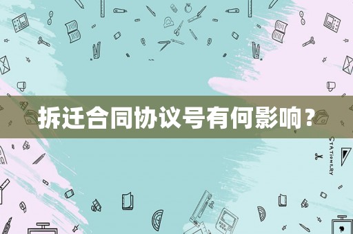 拆遷合同協(xié)議號(hào)有何影響？