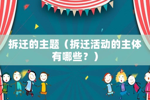 拆遷的主題（拆遷活動的主體有哪些？）