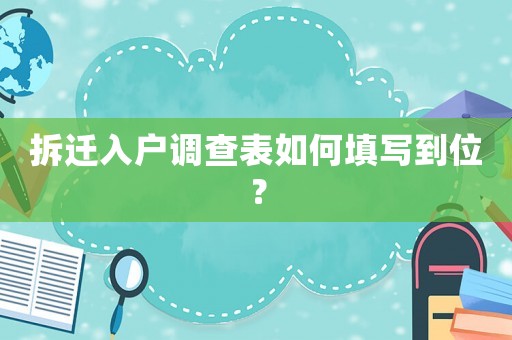 拆遷入戶調查表如何填寫到位？