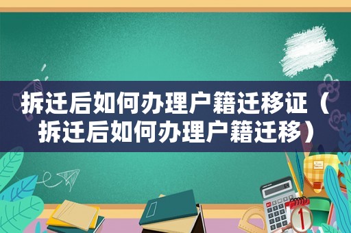 拆遷后如何辦理戶籍遷移證（拆遷后如何辦理戶籍遷移）