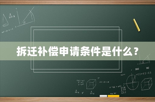 拆遷補償申請條件是什么？
