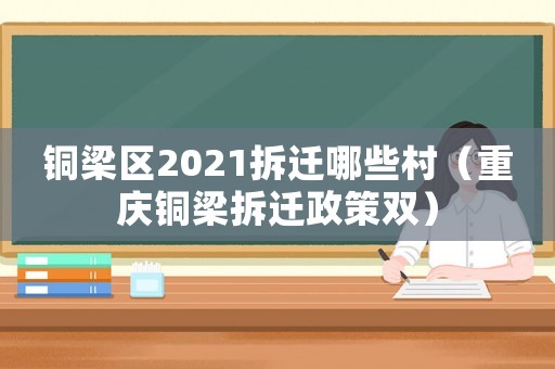 銅梁區(qū)2021拆遷哪些村（重慶銅梁拆遷政策雙）