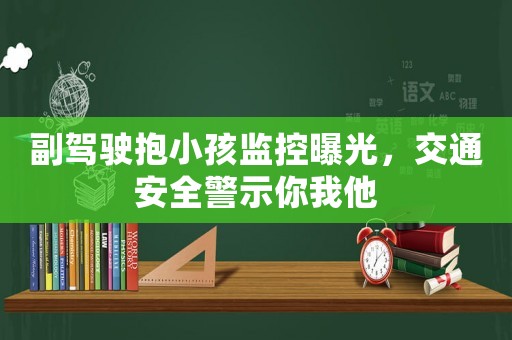 副駕駛抱小孩監控曝光，交通安全警示你我他