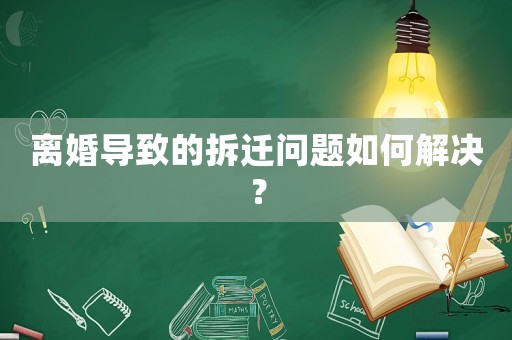 離婚導致的拆遷問題如何解決？