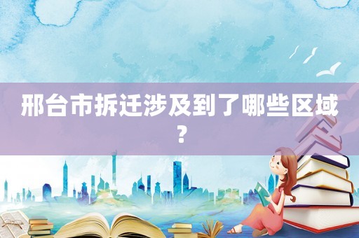 邢臺市拆遷涉及到了哪些區域？