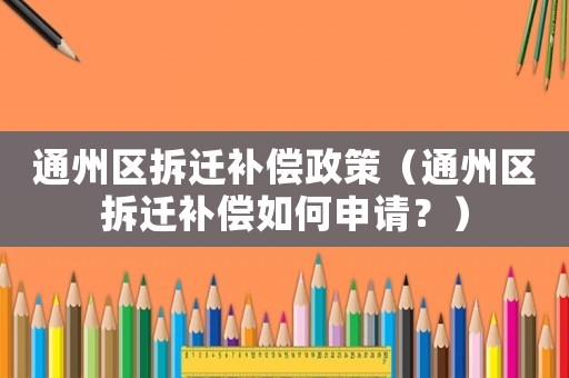 通州區拆遷補償政策（通州區拆遷補償如何申請？）