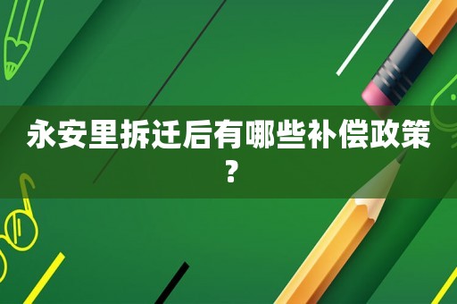 永安里拆遷后有哪些補(bǔ)償政策？