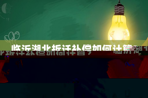 臨沂湖北拆遷補償如何計算？