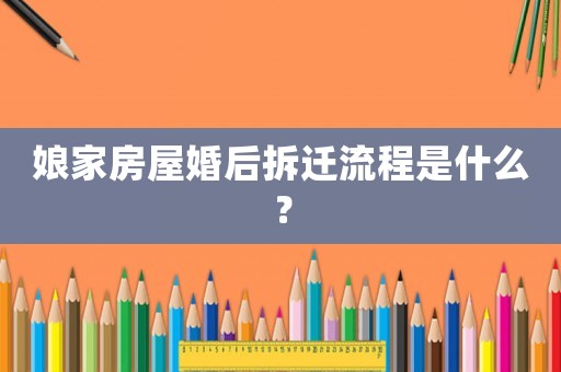 娘家房屋婚后拆遷流程是什么？