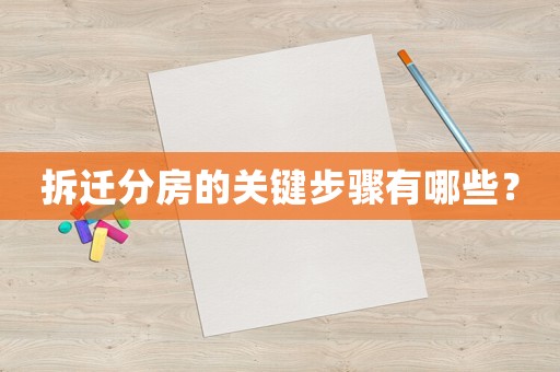 拆遷分房的關鍵步驟有哪些？