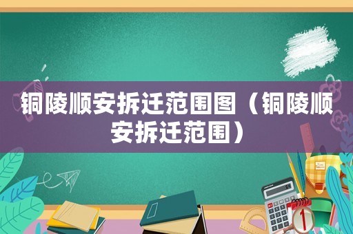 銅陵順安拆遷范圍圖（銅陵順安拆遷范圍）