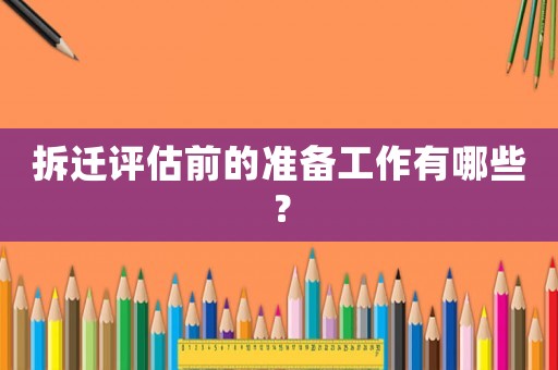 拆遷評估前的準備工作有哪些？
