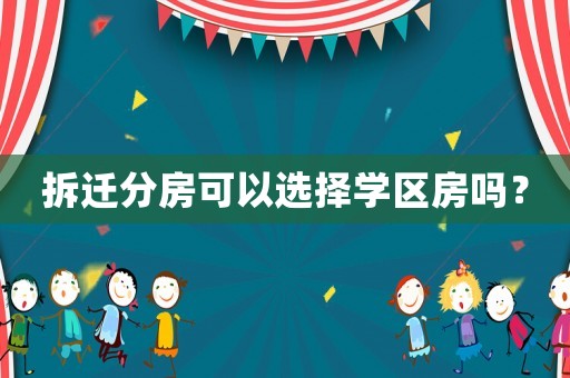 拆遷分房可以選擇學(xué)區(qū)房嗎？