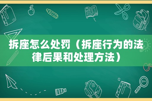 拆座怎么處罰（拆座行為的法律后果和處理方法）