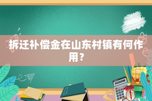 拆遷補償金在山東村鎮有何作用？