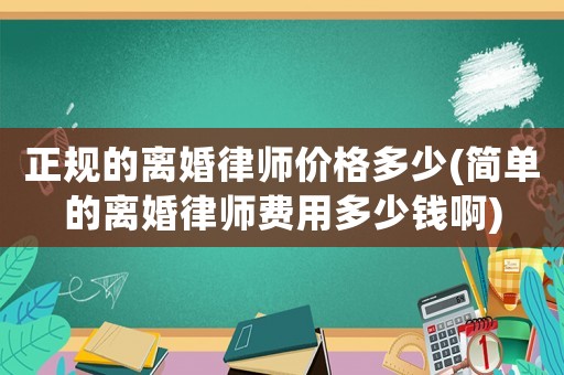 正規的離婚律師價格多少(簡單的離婚律師費用多少錢啊)