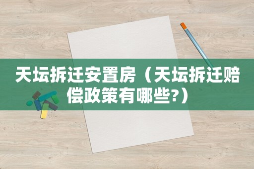 天壇拆遷安置房（天壇拆遷賠償政策有哪些?）