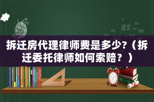 拆遷房代理律師費是多少?（拆遷委托律師如何索賠？）