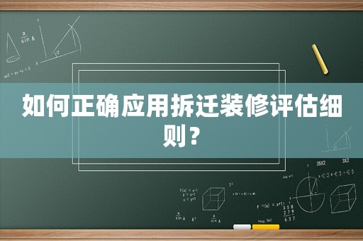 如何正確應(yīng)用拆遷裝修評(píng)估細(xì)則？