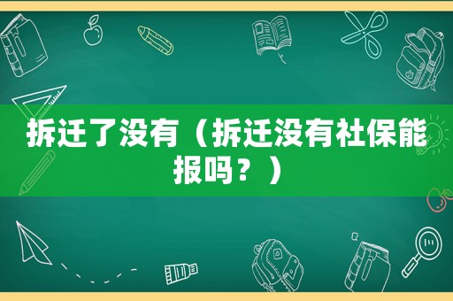 拆遷了沒有（拆遷沒有社保能報嗎？）