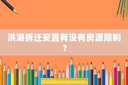 洪湖拆遷安置有沒有房源限制？