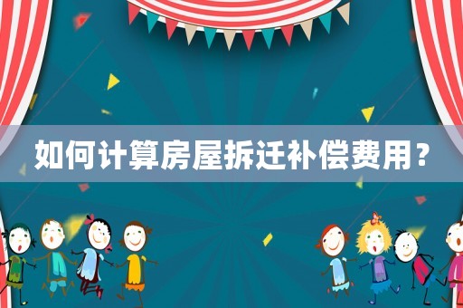 如何計算房屋拆遷補償費用？