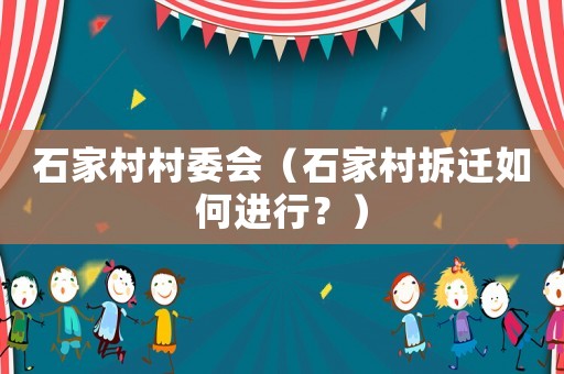 石家村村委會（石家村拆遷如何進行？）