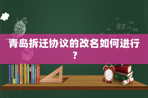 青島拆遷協議的改名如何進行？