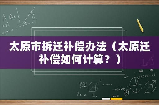 太原市拆遷補償辦法（太原遷補償如何計算？）