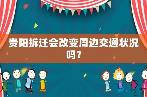 貴陽拆遷會改變周邊交通狀況嗎？