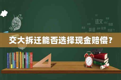 交大拆遷能否選擇現(xiàn)金賠償？